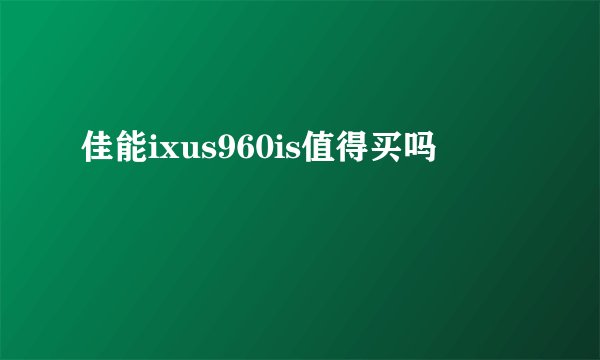 佳能ixus960is值得买吗