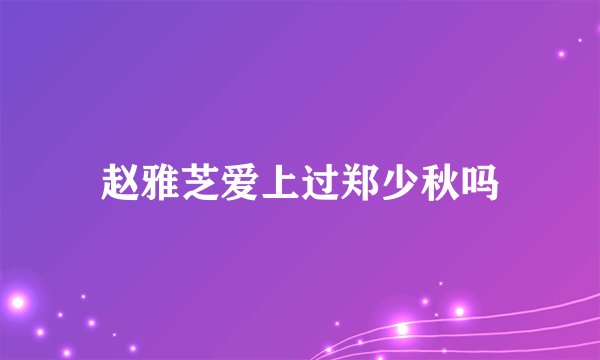 赵雅芝爱上过郑少秋吗