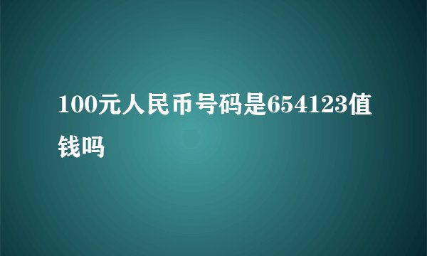 100元人民币号码是654123值钱吗