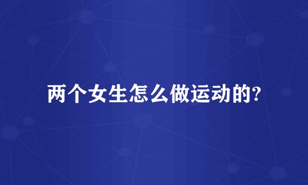 两个女生怎么做运动的?