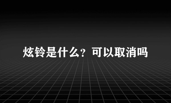 炫铃是什么？可以取消吗