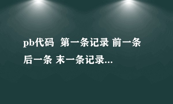 pb代码  第一条记录 前一条 后一条 末一条记录怎样编写?急求啊
