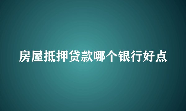 房屋抵押贷款哪个银行好点