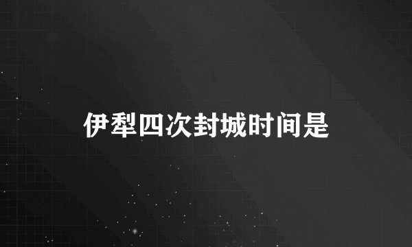 伊犁四次封城时间是