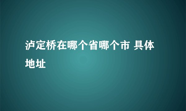 泸定桥在哪个省哪个市 具体地址