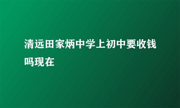 清远田家炳中学上初中要收钱吗现在