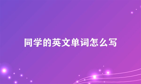 同学的英文单词怎么写