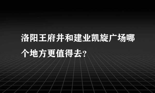 洛阳王府井和建业凯旋广场哪个地方更值得去？