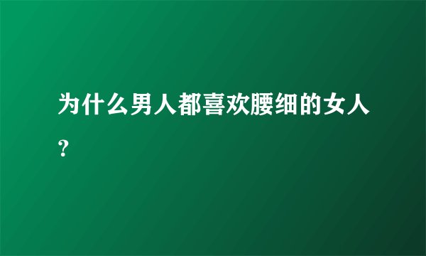 为什么男人都喜欢腰细的女人？