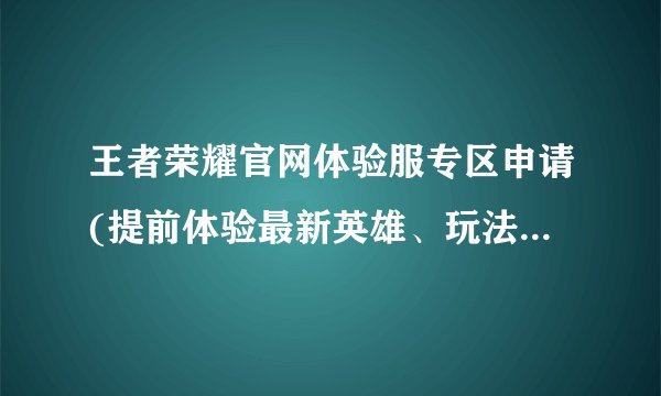 王者荣耀官网体验服专区申请(提前体验最新英雄、玩法和版本！)