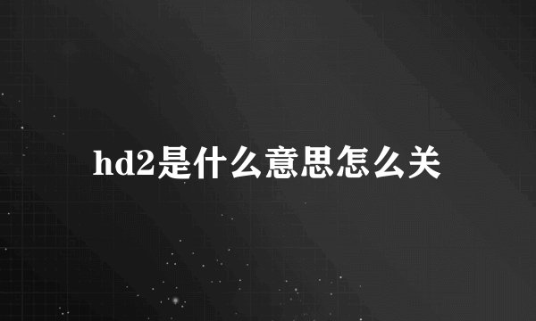 hd2是什么意思怎么关