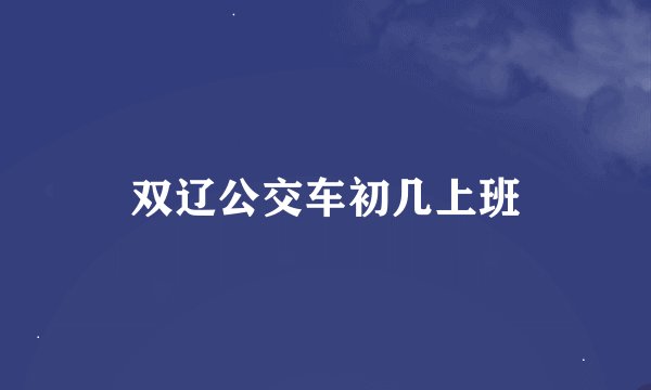双辽公交车初几上班