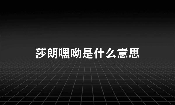 莎朗嘿呦是什么意思