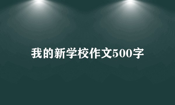 我的新学校作文500字