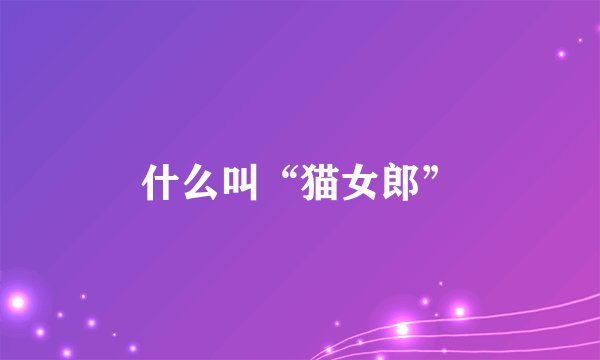 什么叫“猫女郎”