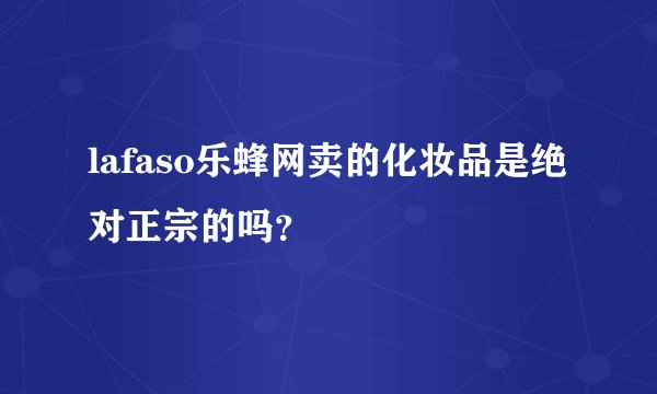 lafaso乐蜂网卖的化妆品是绝对正宗的吗？