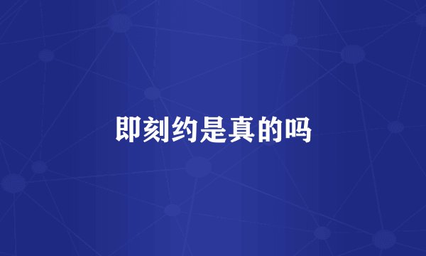 即刻约是真的吗