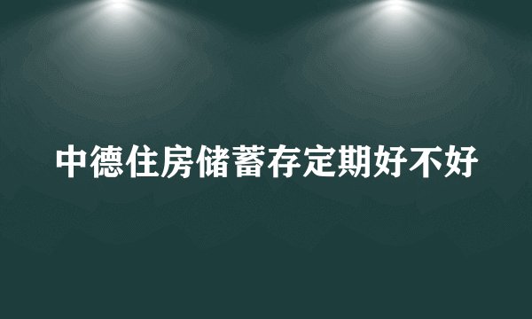 中德住房储蓄存定期好不好