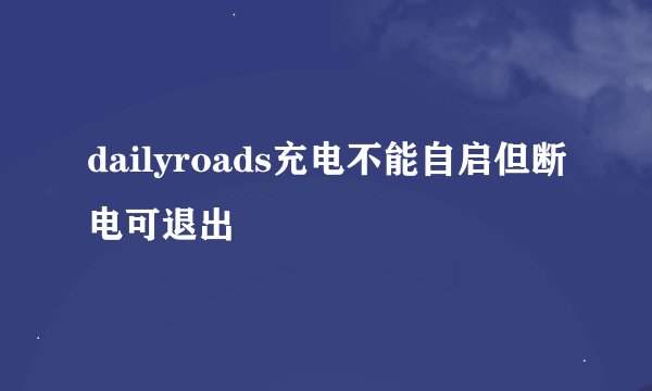 dailyroads充电不能自启但断电可退出