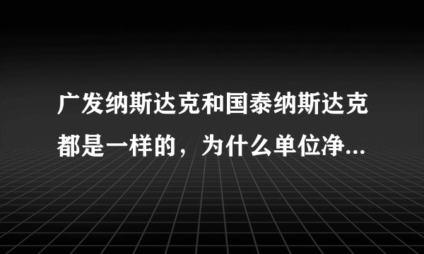 广发纳斯达克和国泰纳斯达克都是一样的，为什么单位净值差这么多，如题