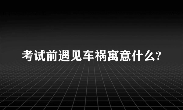 考试前遇见车祸寓意什么?