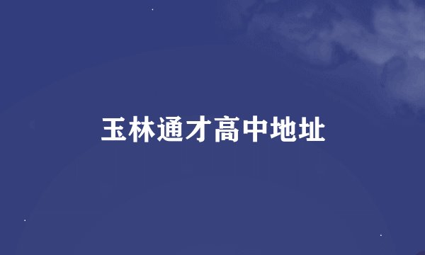 玉林通才高中地址