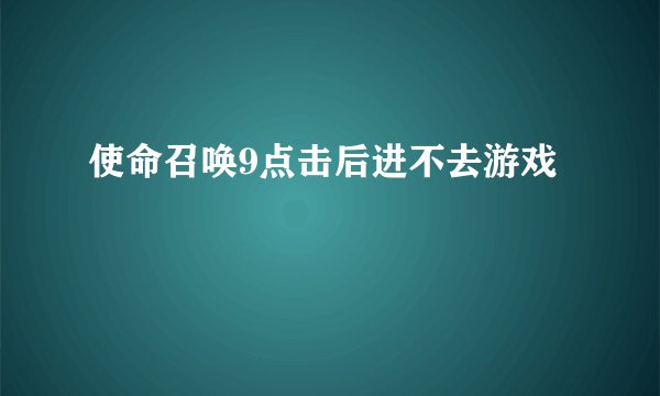 使命召唤9点击后进不去游戏