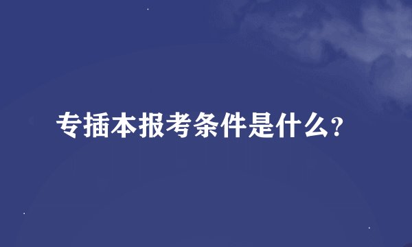 专插本报考条件是什么？
