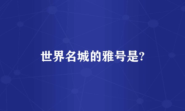 世界名城的雅号是?