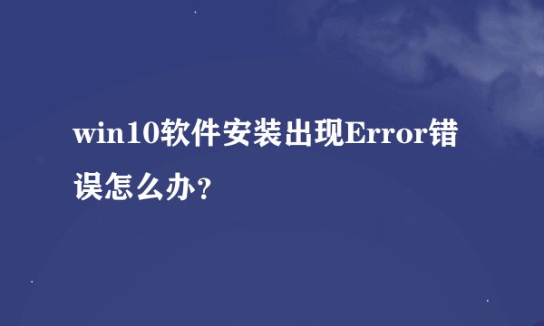win10软件安装出现Error错误怎么办？