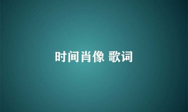 时间肖像 歌词