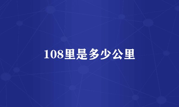 108里是多少公里