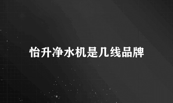 怡升净水机是几线品牌