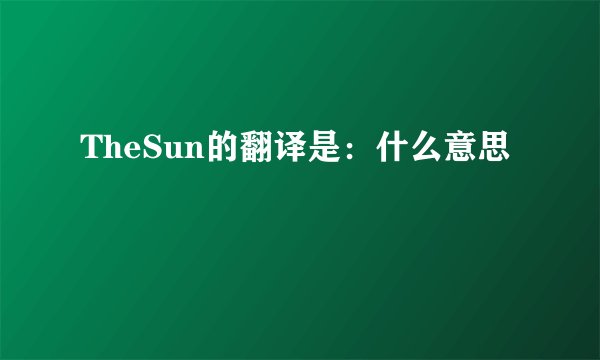 TheSun的翻译是：什么意思