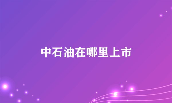 中石油在哪里上市