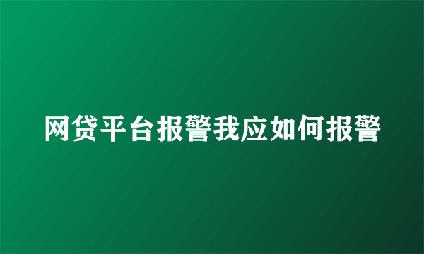 网贷平台报警我应如何报警
