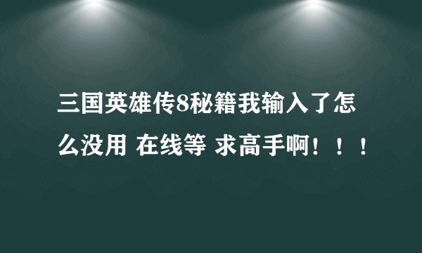 三国英雄传8秘籍我输入了怎么没用 在线等 求高手啊！！！