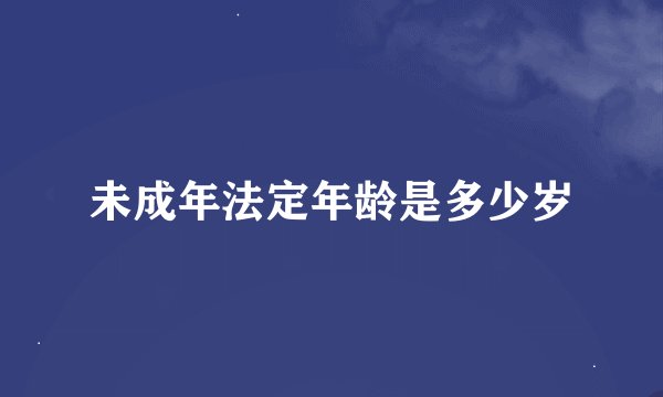 未成年法定年龄是多少岁