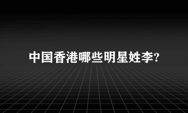 中国香港哪些明星姓李?