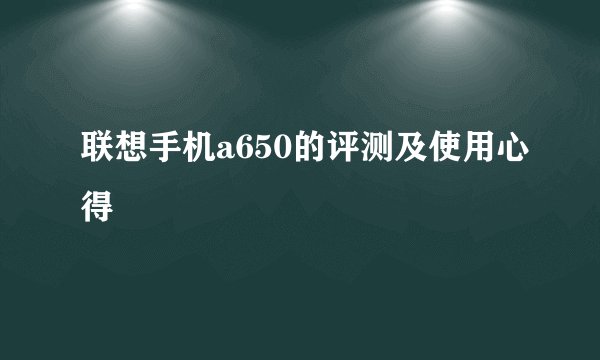 联想手机a650的评测及使用心得