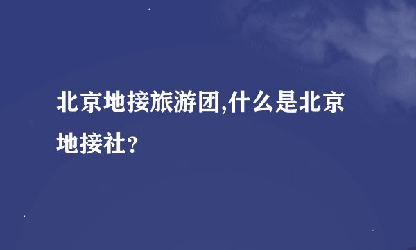 北京地接旅游团,什么是北京地接社？