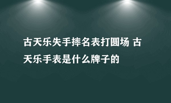 古天乐失手摔名表打圆场 古天乐手表是什么牌子的
