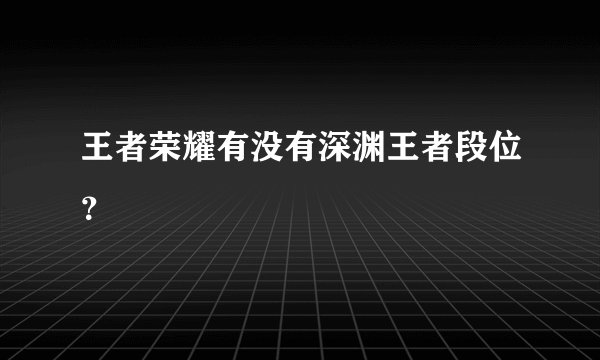 王者荣耀有没有深渊王者段位？