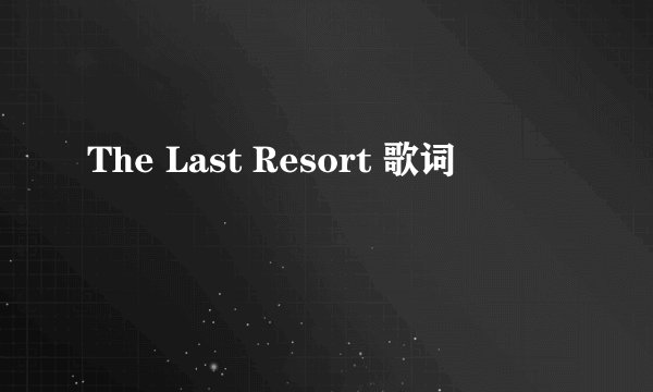 The Last Resort 歌词