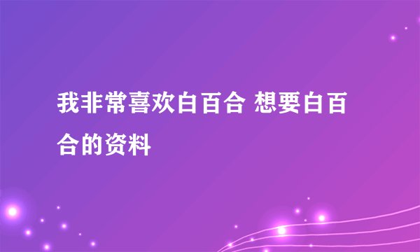 我非常喜欢白百合 想要白百合的资料