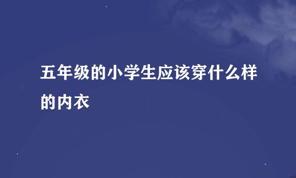 五年级的小学生应该穿什么样的内衣