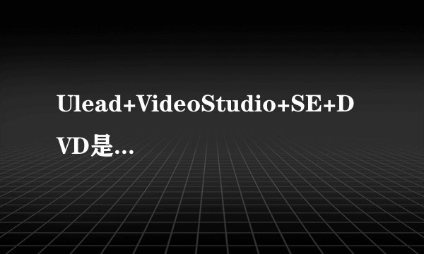 Ulead+VideoStudio+SE+DVD是什么意思