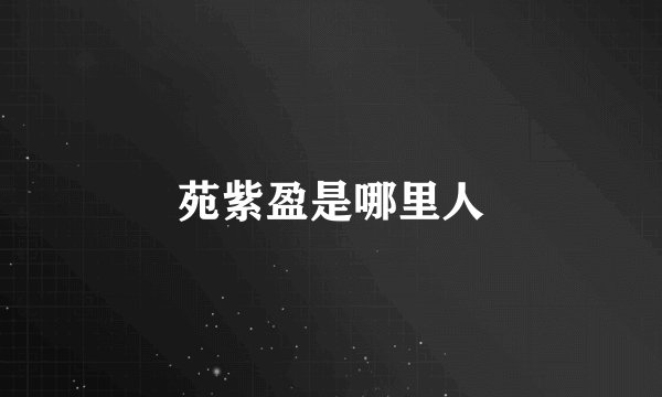 苑紫盈是哪里人