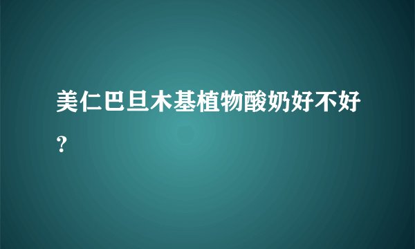 美仁巴旦木基植物酸奶好不好？
