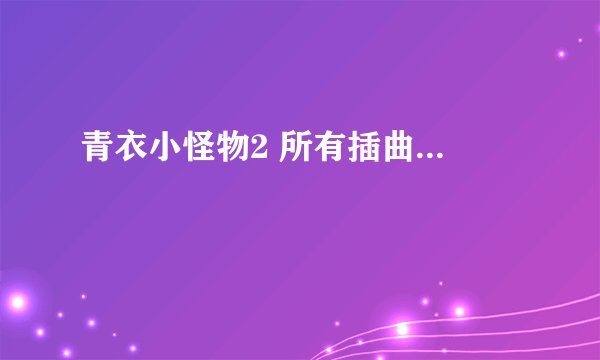 青衣小怪物2 所有插曲...